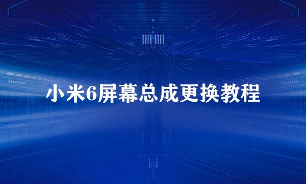 小米6屏幕总成更换教程