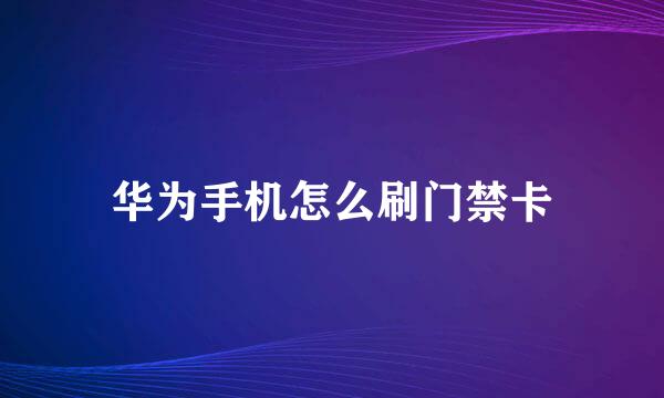 华为手机怎么刷门禁卡