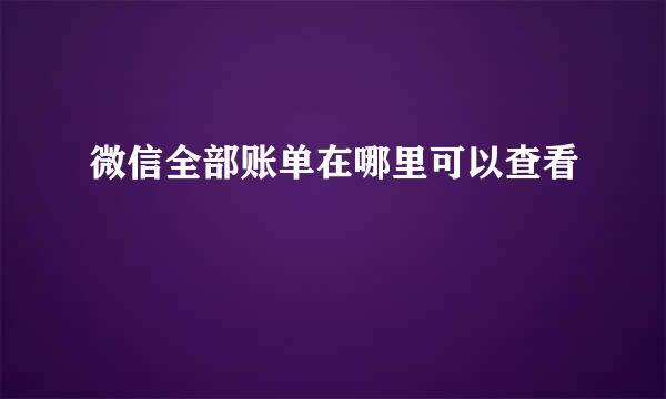 微信全部账单在哪里可以查看