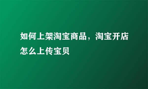 如何上架淘宝商品，淘宝开店怎么上传宝贝