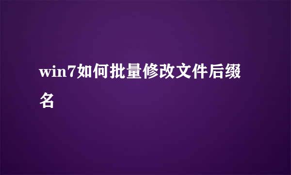 win7如何批量修改文件后缀名
