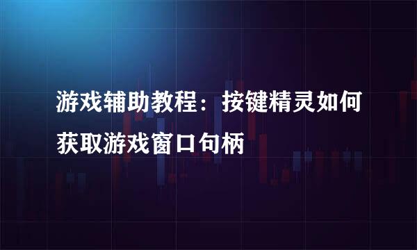 游戏辅助教程：按键精灵如何获取游戏窗口句柄