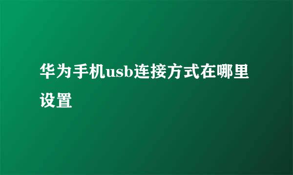 华为手机usb连接方式在哪里设置