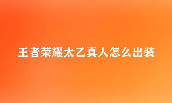 王者荣耀太乙真人怎么出装