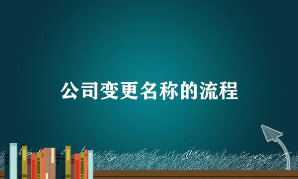 公司变更名称的流程