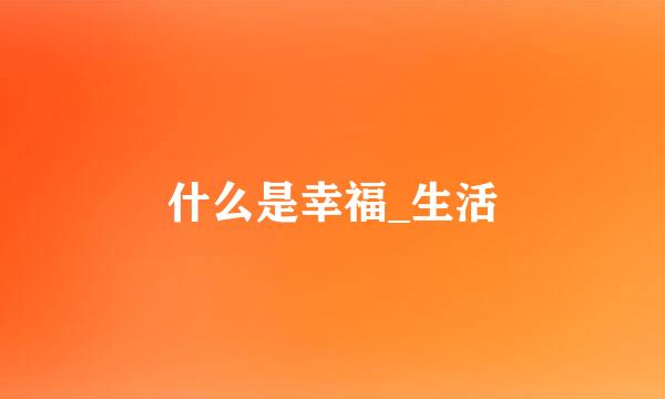 什么是幸福_生活