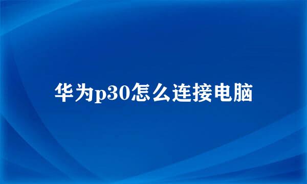 华为p30怎么连接电脑