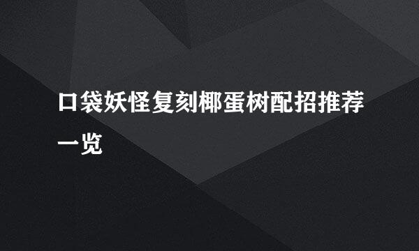 口袋妖怪复刻椰蛋树配招推荐一览