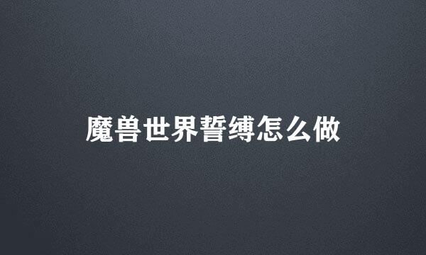魔兽世界誓缚怎么做