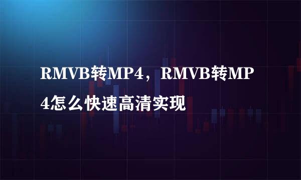 RMVB转MP4，RMVB转MP4怎么快速高清实现