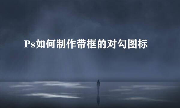 Ps如何制作带框的对勾图标