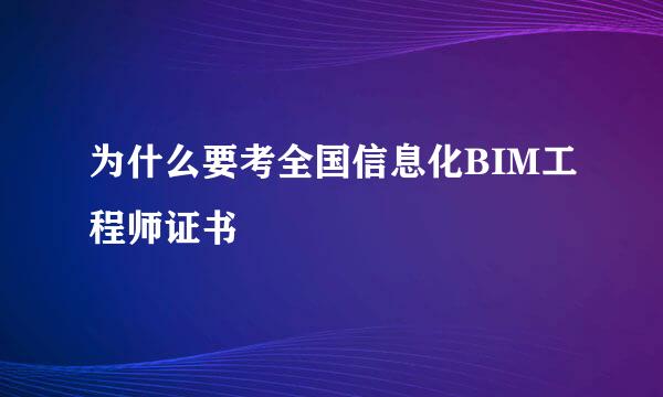 为什么要考全国信息化BIM工程师证书