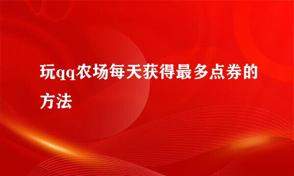 玩qq农场每天获得最多点券的方法