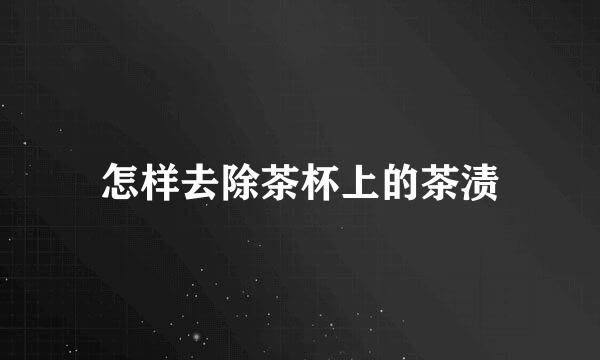 怎样去除茶杯上的茶渍