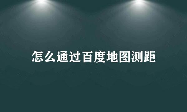 怎么通过百度地图测距
