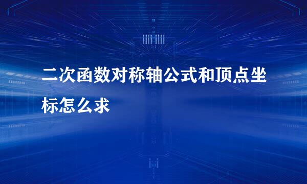 二次函数对称轴公式和顶点坐标怎么求