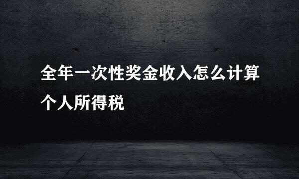 全年一次性奖金收入怎么计算个人所得税