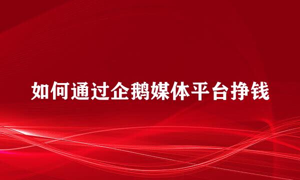 如何通过企鹅媒体平台挣钱