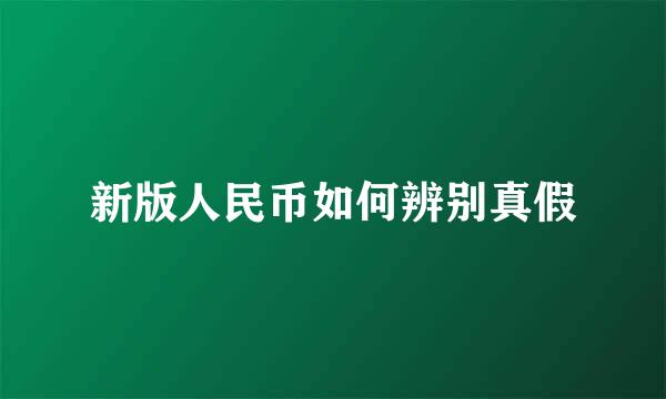 新版人民币如何辨别真假
