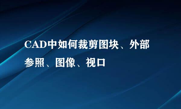 CAD中如何裁剪图块、外部参照、图像、视口