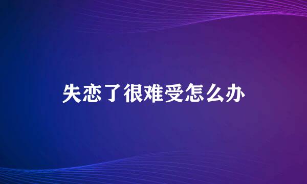 失恋了很难受怎么办