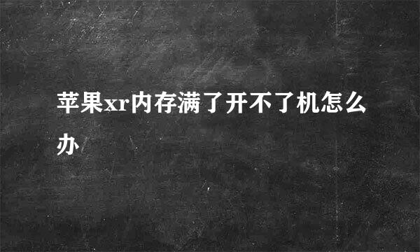 苹果xr内存满了开不了机怎么办