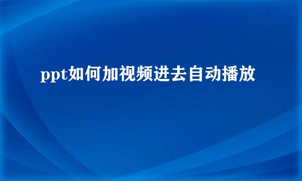 ppt如何加视频进去自动播放