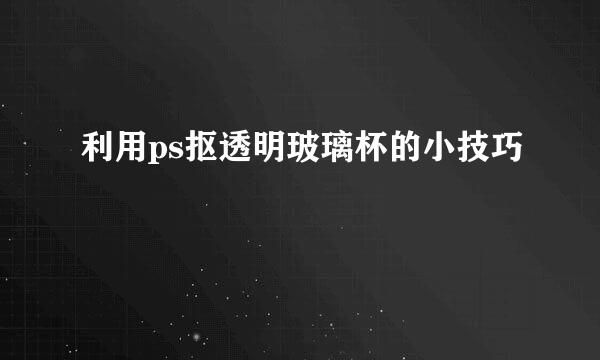 利用ps抠透明玻璃杯的小技巧