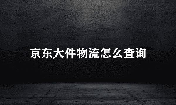 京东大件物流怎么查询