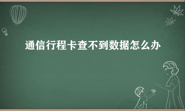 通信行程卡查不到数据怎么办