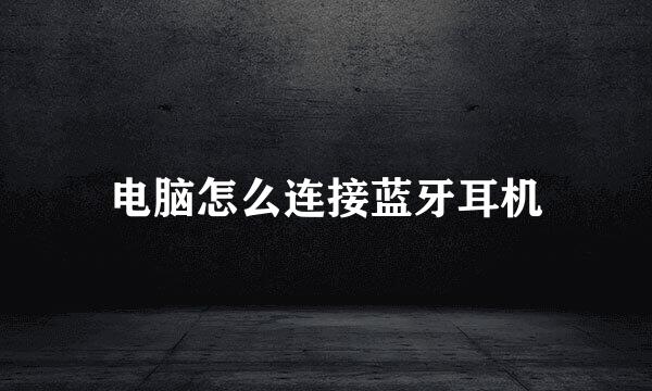 电脑怎么连接蓝牙耳机
