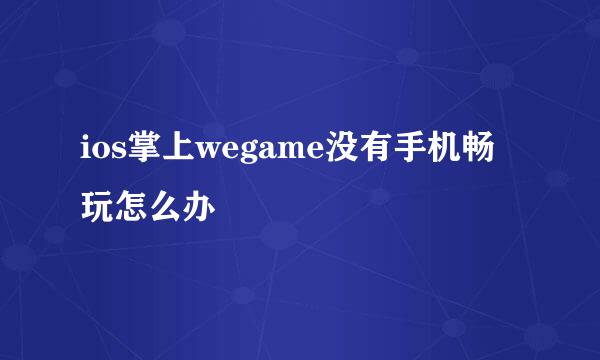 ios掌上wegame没有手机畅玩怎么办