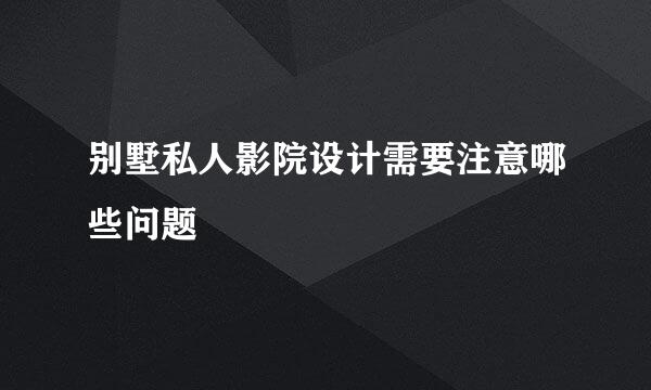 别墅私人影院设计需要注意哪些问题