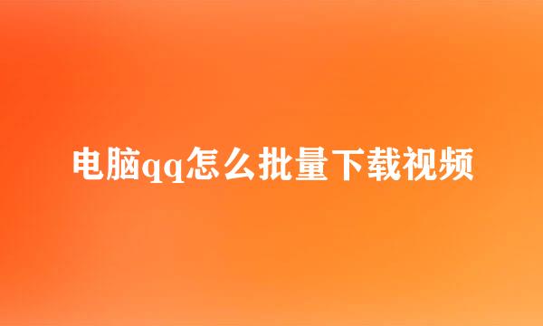 电脑qq怎么批量下载视频