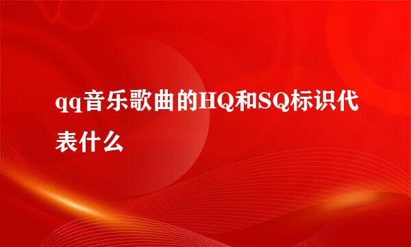 qq音乐歌曲的HQ和SQ标识代表什么