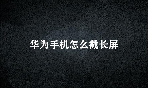 华为手机怎么截长屏