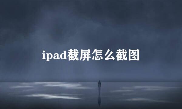 ipad截屏怎么截图