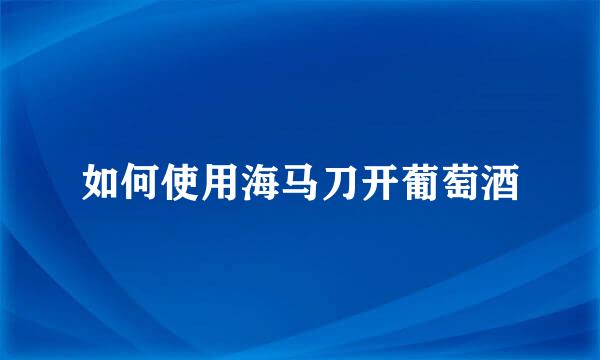 如何使用海马刀开葡萄酒