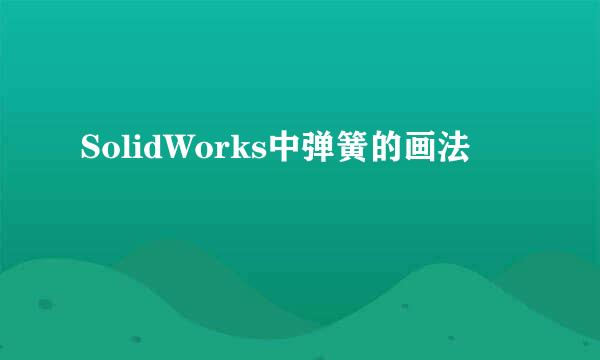 SolidWorks中弹簧的画法