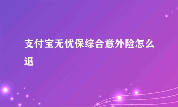 支付宝无忧保综合意外险怎么退