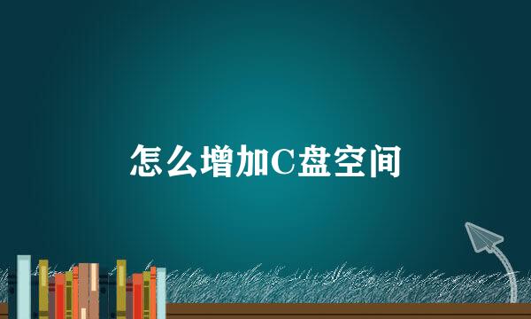 怎么增加C盘空间