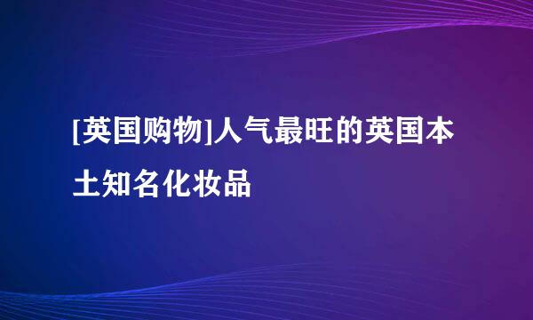 [英国购物]人气最旺的英国本土知名化妆品