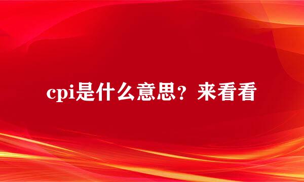 cpi是什么意思？来看看