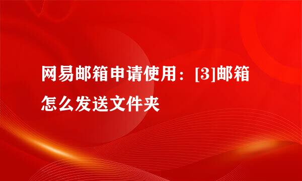 网易邮箱申请使用：[3]邮箱怎么发送文件夹