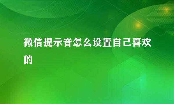 微信提示音怎么设置自己喜欢的