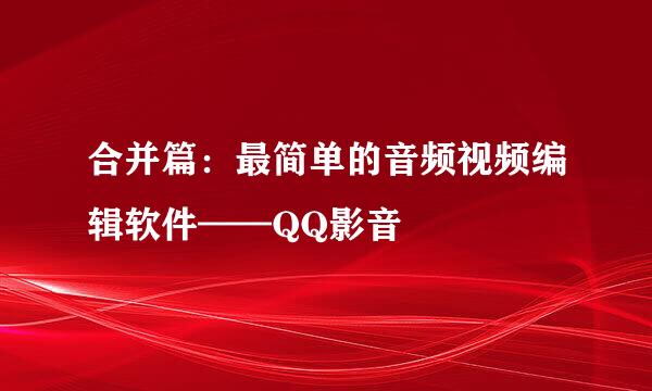 合并篇：最简单的音频视频编辑软件——QQ影音