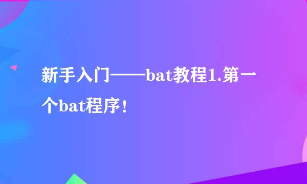 新手入门——bat教程1.第一个bat程序！