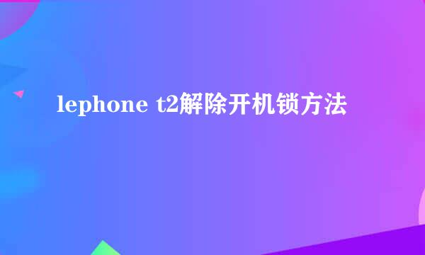 lephone t2解除开机锁方法