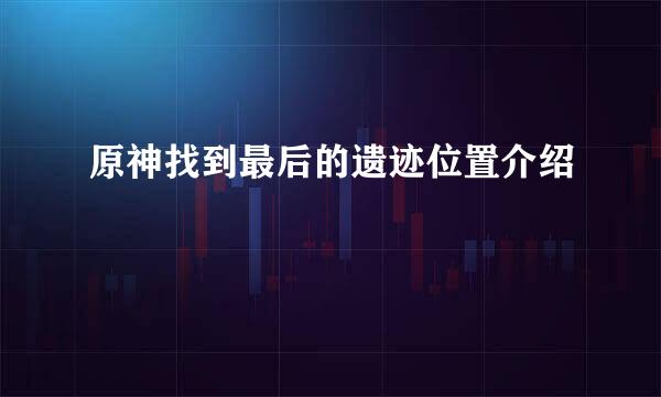 原神找到最后的遗迹位置介绍