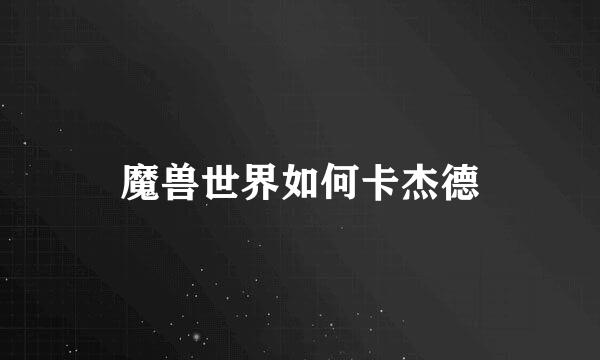 魔兽世界如何卡杰德